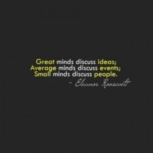 Great minds discuss ideas, average minds discuss events small mind discuss people - Eleanor Roosevelt.jpg